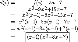 \begin{tabular}d(x)&=&f(x)+15x-7\\&=&x^{3}-9x^{2}+15x-7\\&=&x^{2}(x-1)-8x^{2}+15x-7\\&=&x^{2}(x-1)-8x(x-1)+7x-7\\&=&x^{2}(x-1)-8x(x-1)+7(x-1)\\&=&\fbox{(x-1)(x^{2}-8x+7)}\end{tabular}